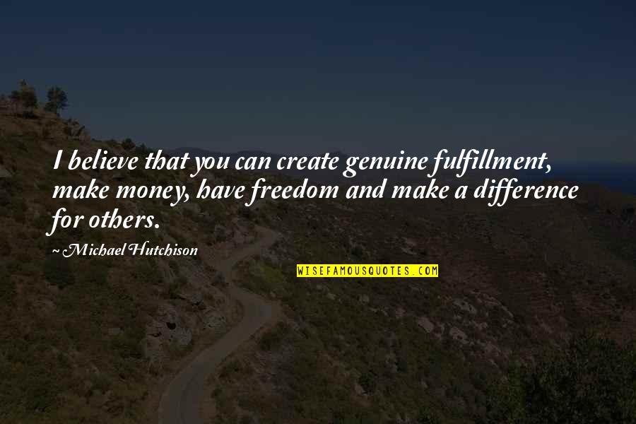 Freedom Believe Quotes By Michael Hutchison: I believe that you can create genuine fulfillment,