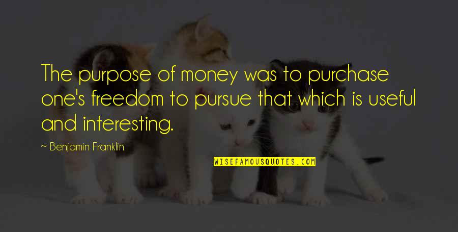 Freedom By Benjamin Franklin Quotes By Benjamin Franklin: The purpose of money was to purchase one's