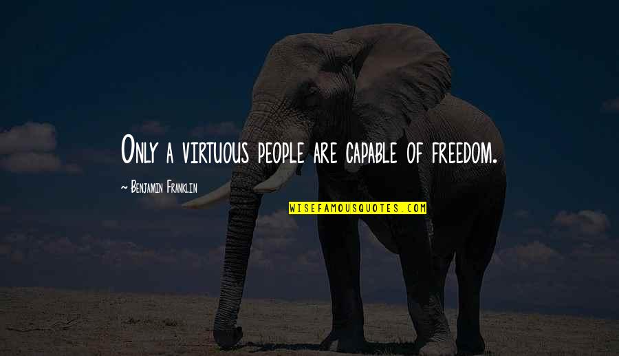 Freedom By Benjamin Franklin Quotes By Benjamin Franklin: Only a virtuous people are capable of freedom.
