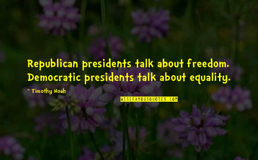 Freedom By Presidents Quotes By Timothy Noah: Republican presidents talk about freedom. Democratic presidents talk