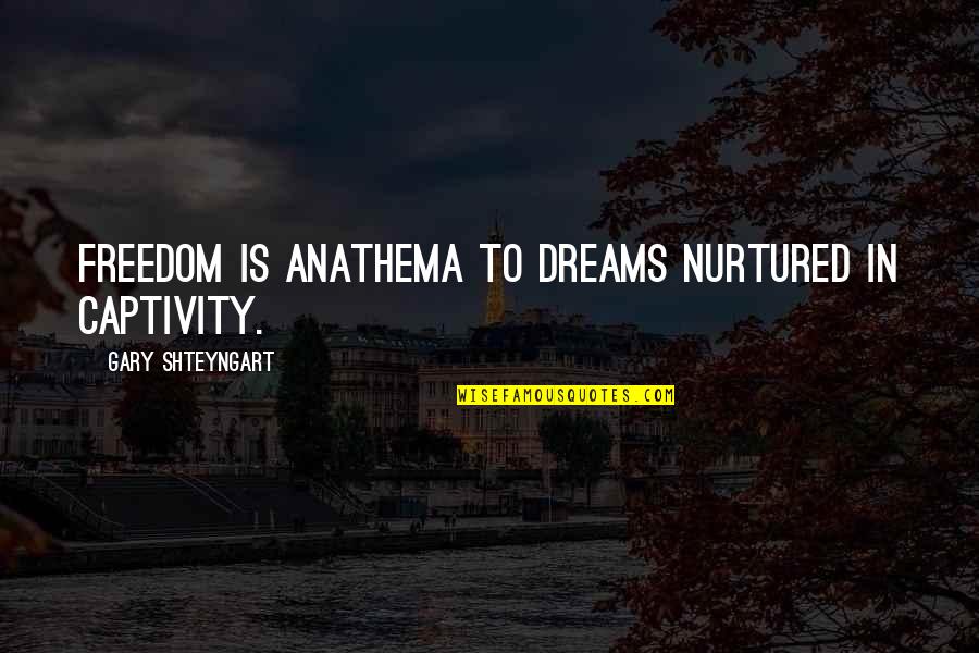 Freedom Captivity Quotes By Gary Shteyngart: Freedom is anathema to dreams nurtured in captivity.