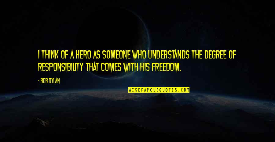 Freedom Comes Responsibility Quotes By Bob Dylan: I think of a hero as someone who