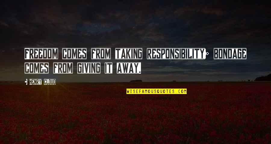 Freedom Comes Responsibility Quotes By Henry Cloud: Freedom comes from taking responsibility; bondage comes from