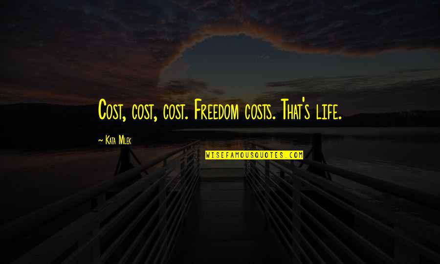 Freedom Costs Quotes By Kata Mlek: Cost, cost, cost. Freedom costs. That's life.