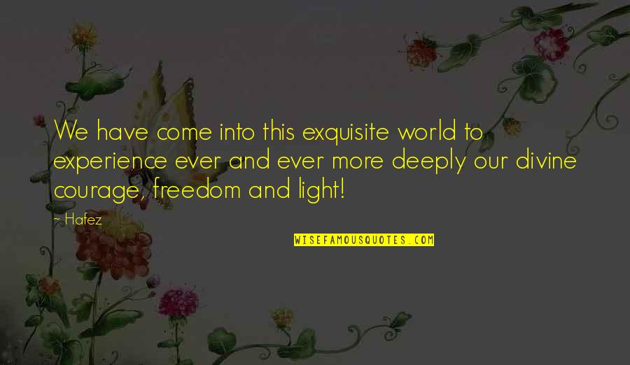 Freedom Courage Quotes By Hafez: We have come into this exquisite world to Freedom Courage Quotes By Hafez: We have come into this exquisite world to