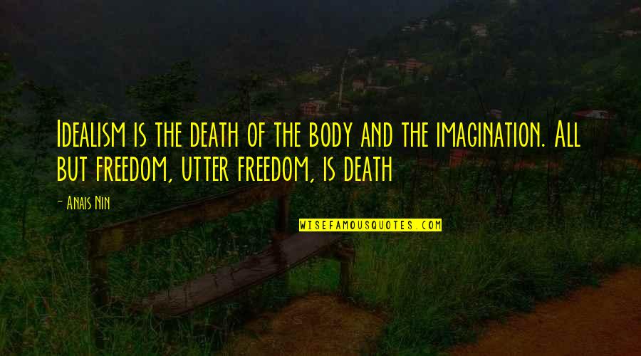 Freedom Death Quotes By Anais Nin: Idealism is the death of the body and Freedom Death Quotes By Anais Nin: Idealism is the death of the body and