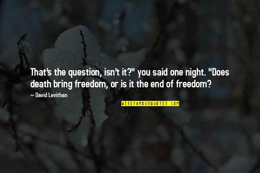 Freedom Death Quotes By David Levithan: That's the question, isn't it?" you said one Freedom Death Quotes By David Levithan: That's the question, isn't it?" you said one