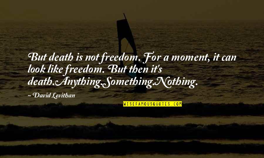 Freedom Death Quotes By David Levithan: But death is not freedom. For a moment, Freedom Death Quotes By David Levithan: But death is not freedom. For a moment,