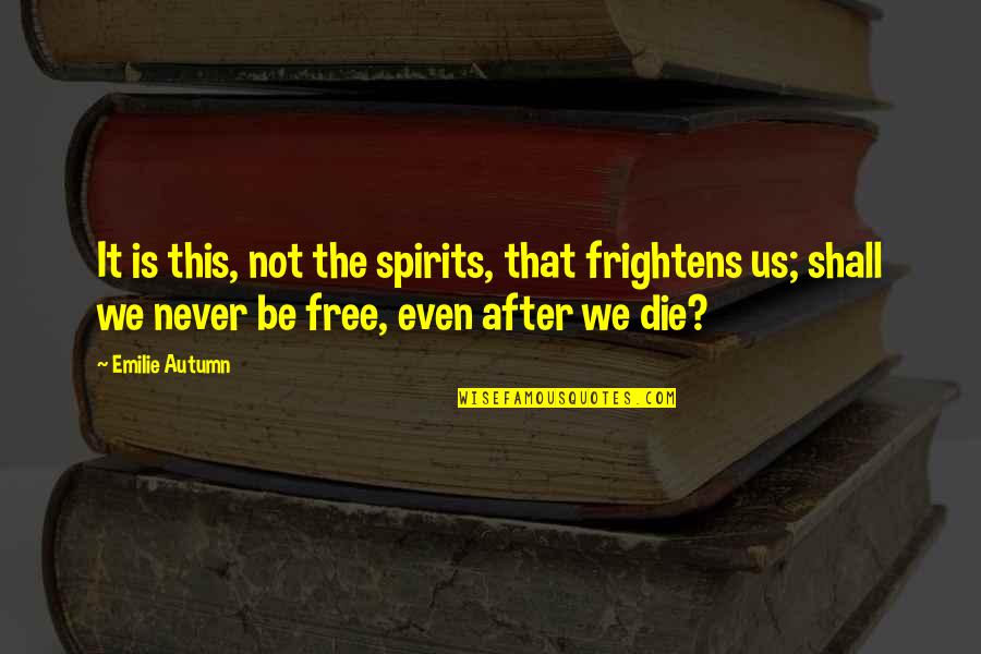 Freedom Death Quotes By Emilie Autumn: It is this, not the spirits, that frightens Freedom Death Quotes By Emilie Autumn: It is this, not the spirits, that frightens