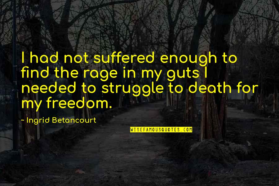 Freedom Death Quotes By Ingrid Betancourt: I had not suffered enough to find the Freedom Death Quotes By Ingrid Betancourt: I had not suffered enough to find the