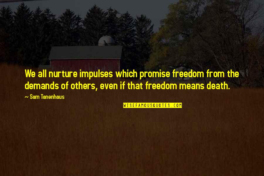 Freedom Death Quotes By Sam Tanenhaus: We all nurture impulses which promise freedom from Freedom Death Quotes By Sam Tanenhaus: We all nurture impulses which promise freedom from