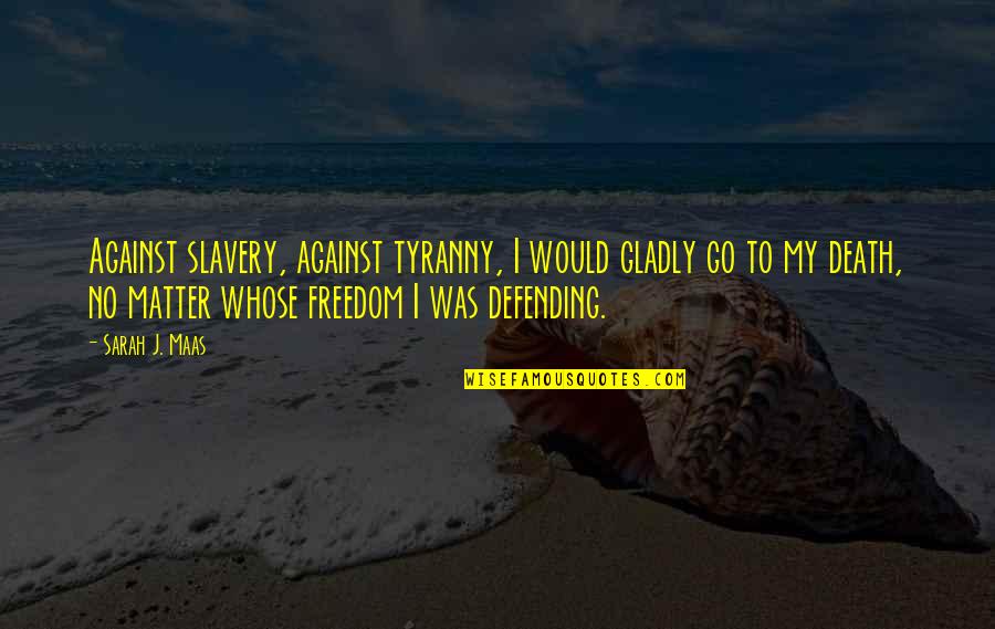Freedom Death Quotes By Sarah J. Maas: Against slavery, against tyranny, I would gladly go Freedom Death Quotes By Sarah J. Maas: Against slavery, against tyranny, I would gladly go