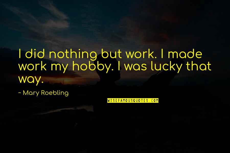 Freedom Dreams Robin Kelley Quotes By Mary Roebling: I did nothing but work. I made work