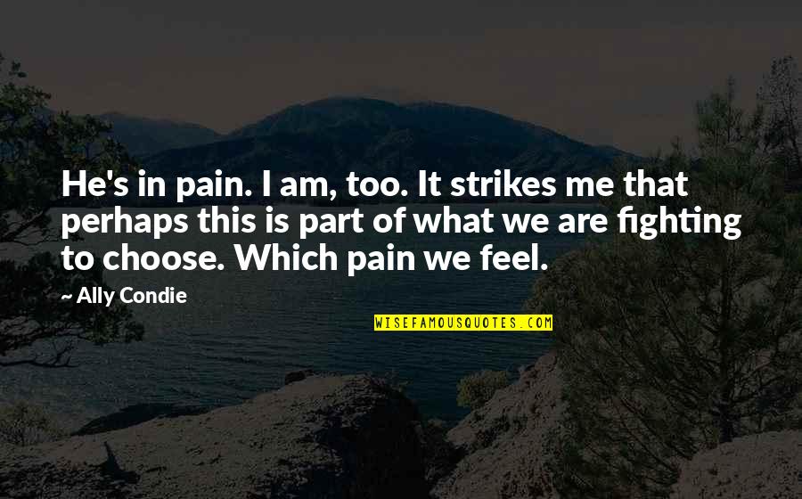 Freedom Fighting Quotes By Ally Condie: He's in pain. I am, too. It strikes Freedom Fighting Quotes By Ally Condie: He's in pain. I am, too. It strikes