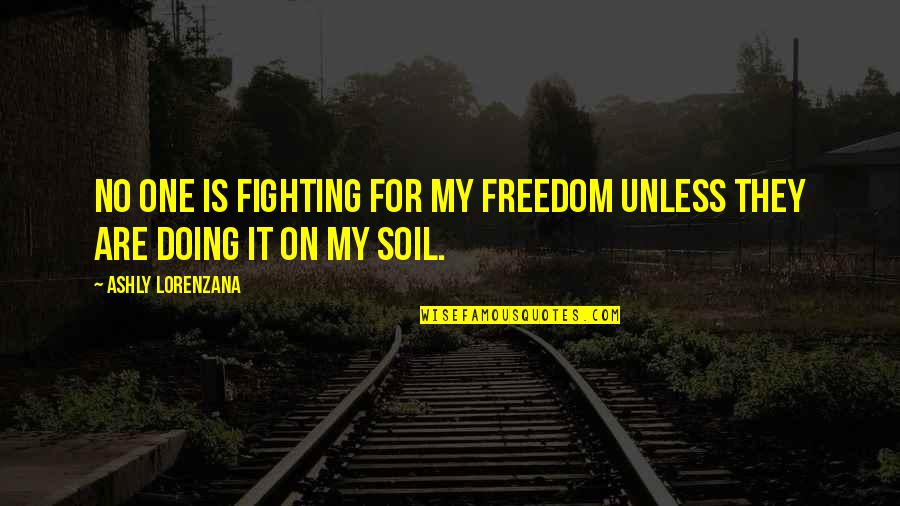 Freedom Fighting Quotes By Ashly Lorenzana: No one is fighting for my freedom unless Freedom Fighting Quotes By Ashly Lorenzana: No one is fighting for my freedom unless