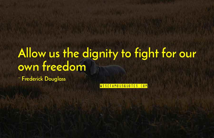 Freedom Fighting Quotes By Frederick Douglass: Allow us the dignity to fight for our
