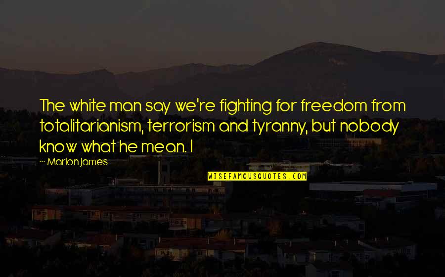 Freedom Fighting Quotes By Marlon James: The white man say we're fighting for freedom Freedom Fighting Quotes By Marlon James: The white man say we're fighting for freedom