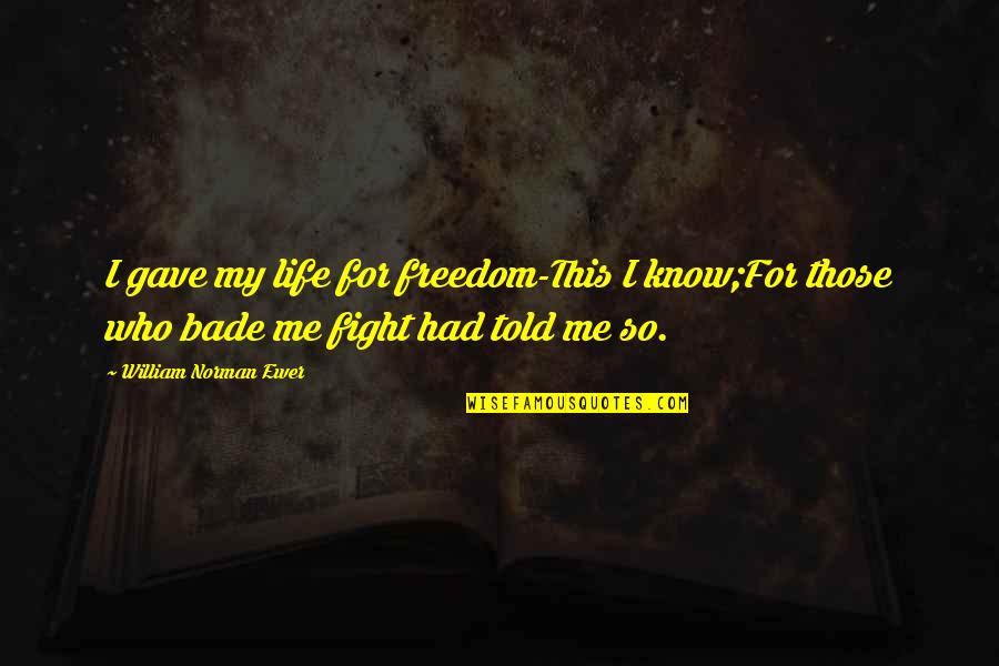 Freedom Fighting Quotes By William Norman Ewer: I gave my life for freedom-This I know;For Freedom Fighting Quotes By William Norman Ewer: I gave my life for freedom-This I know;For