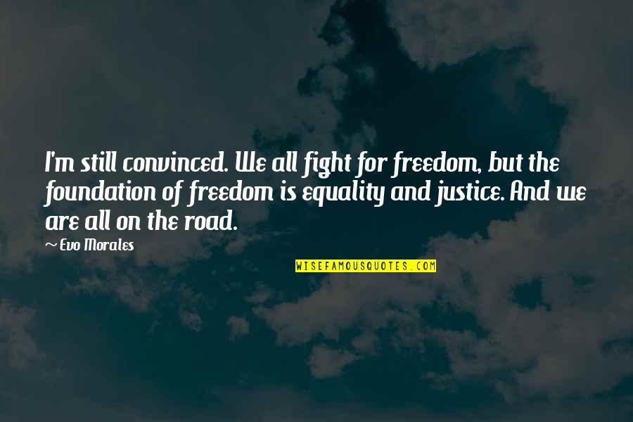 Freedom For All Quotes By Evo Morales: I'm still convinced. We all fight for freedom,