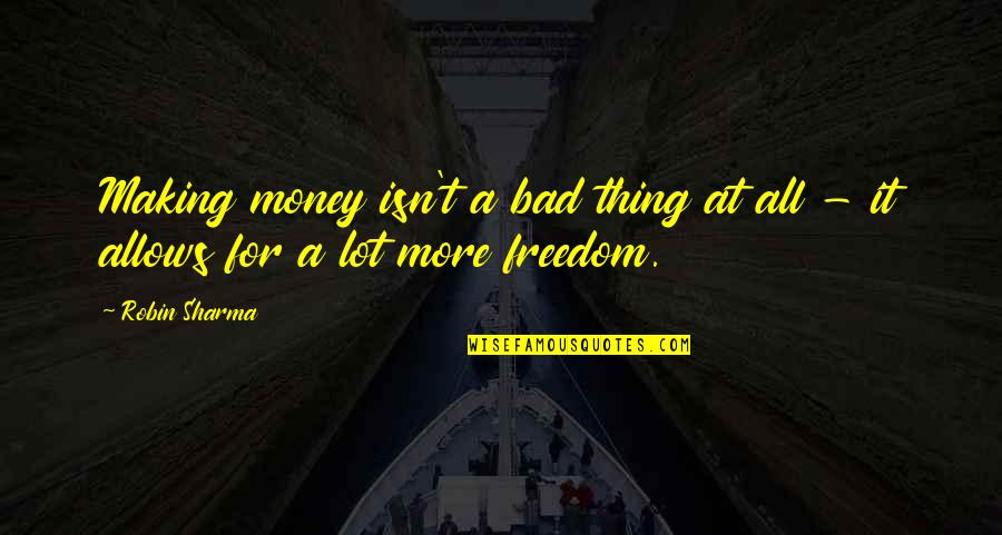 Freedom For All Quotes By Robin Sharma: Making money isn't a bad thing at all