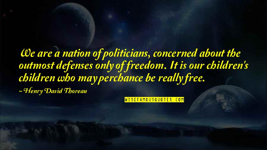 Freedom For Children Quotes By Henry David Thoreau: We are a nation of politicians, concerned about