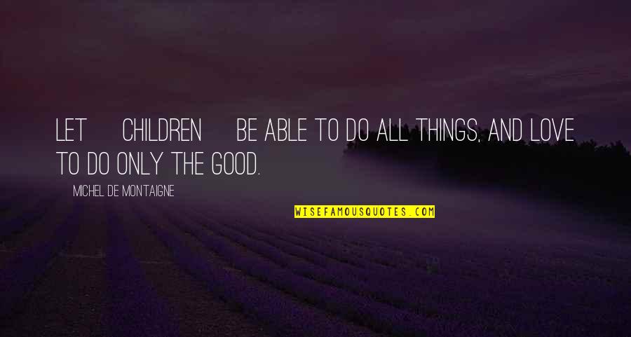 Freedom For Children Quotes By Michel De Montaigne: Let [children] be able to do all things,