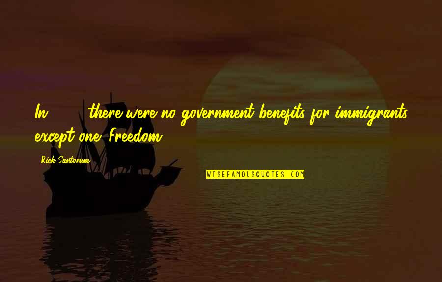 Freedom For Immigrants Quotes By Rick Santorum: In 1923 there were no government benefits for