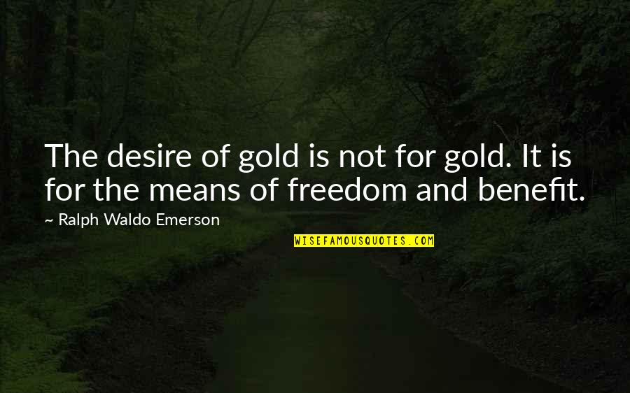 Freedom For Quotes By Ralph Waldo Emerson: The desire of gold is not for gold.
