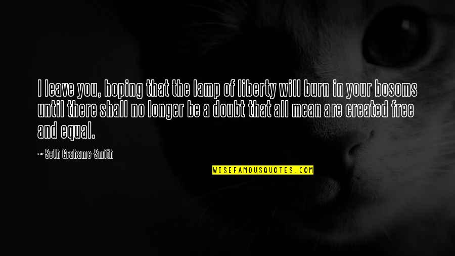 Freedom From Abraham Lincoln Quotes By Seth Grahame-Smith: I leave you, hoping that the lamp of Freedom From Abraham Lincoln Quotes By Seth Grahame-Smith: I leave you, hoping that the lamp of