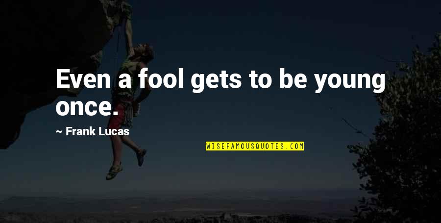 Freedom From Abuse Quotes By Frank Lucas: Even a fool gets to be young once. Freedom From Abuse Quotes By Frank Lucas: Even a fool gets to be young once.