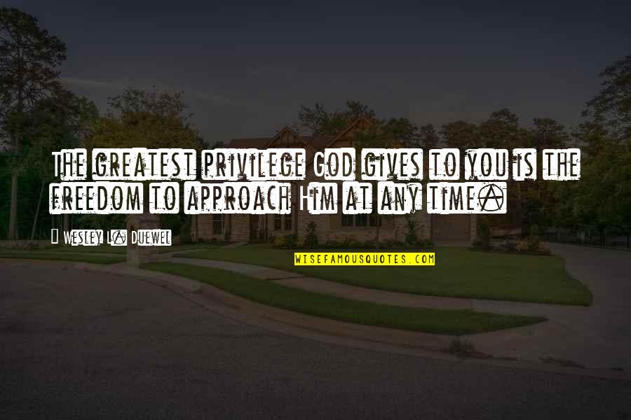 Freedom From God Quotes By Wesley L. Duewel: The greatest privilege God gives to you is Freedom From God Quotes By Wesley L. Duewel: The greatest privilege God gives to you is