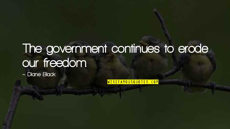 Freedom From Government Quotes By Diane Black: The government continues to erode our freedom. Freedom From Government Quotes By Diane Black: The government continues to erode our freedom.