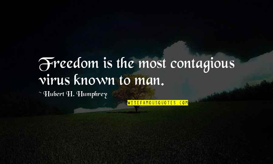 Freedom From Known Quotes By Hubert H. Humphrey: Freedom is the most contagious virus known to