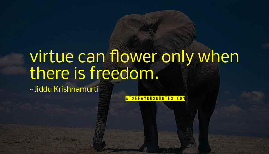 Freedom From Known Quotes By Jiddu Krishnamurti: virtue can flower only when there is freedom.