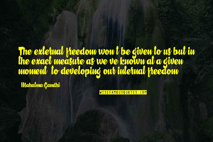 Freedom From Known Quotes By Mahatma Gandhi: The external freedom won't be given to us