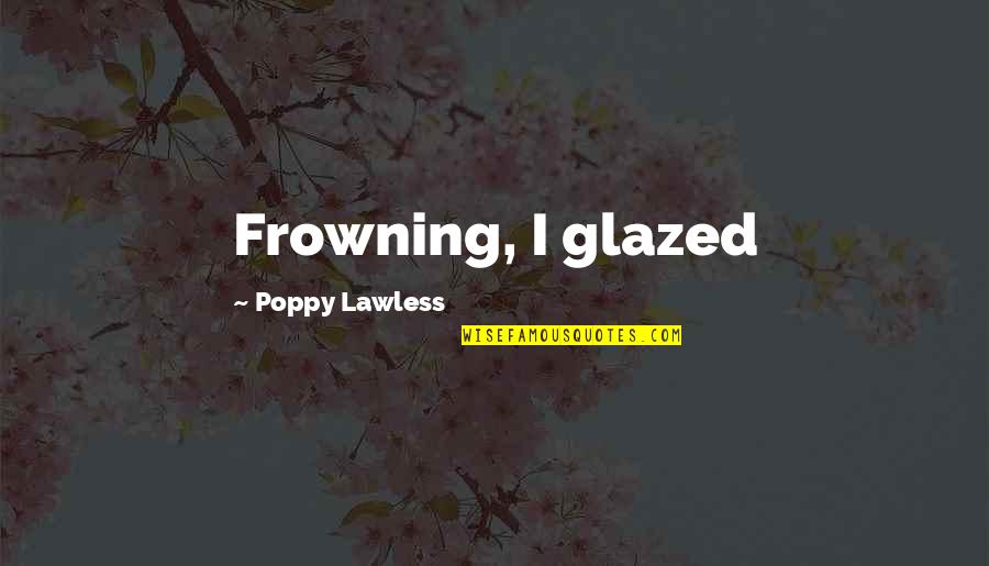 Freedom From Known Quotes By Poppy Lawless: Frowning, I glazed