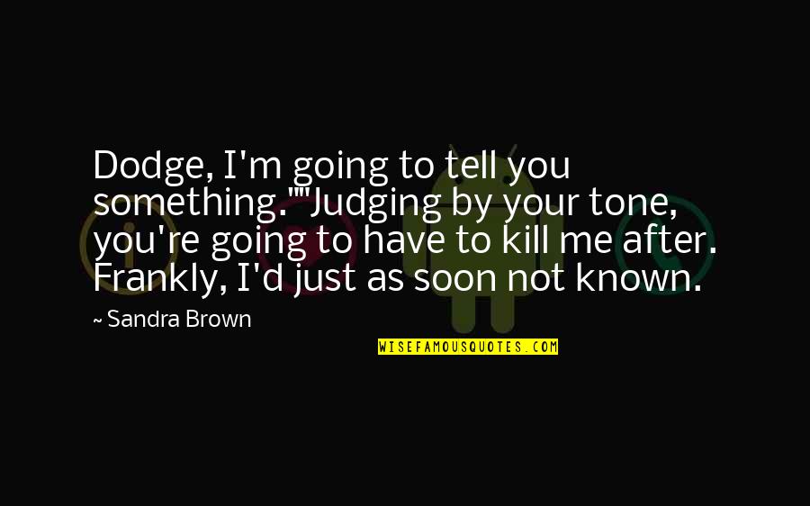 Freedom From Known Quotes By Sandra Brown: Dodge, I'm going to tell you something.""Judging by