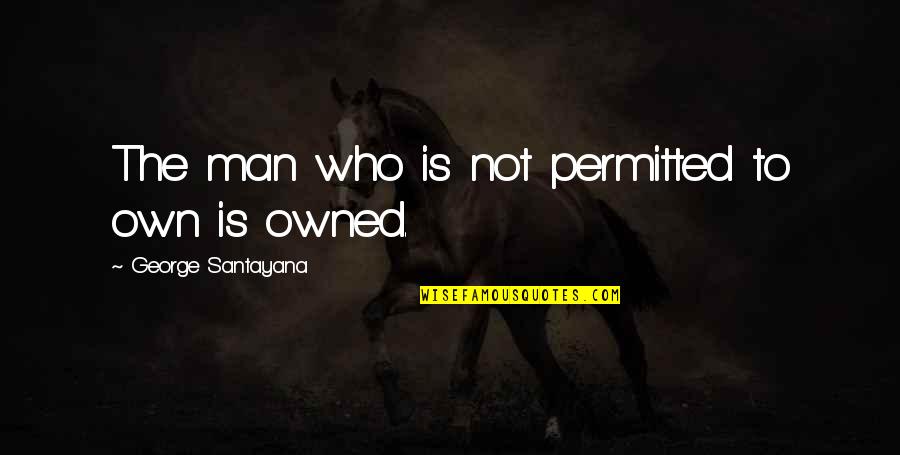 Freedom From Slavery Quotes By George Santayana: The man who is not permitted to own