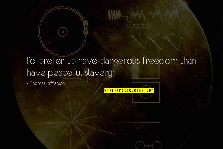 Freedom From Slavery Quotes By Thomas Jefferson: I'd prefer to have dangerous freedom,than have peaceful