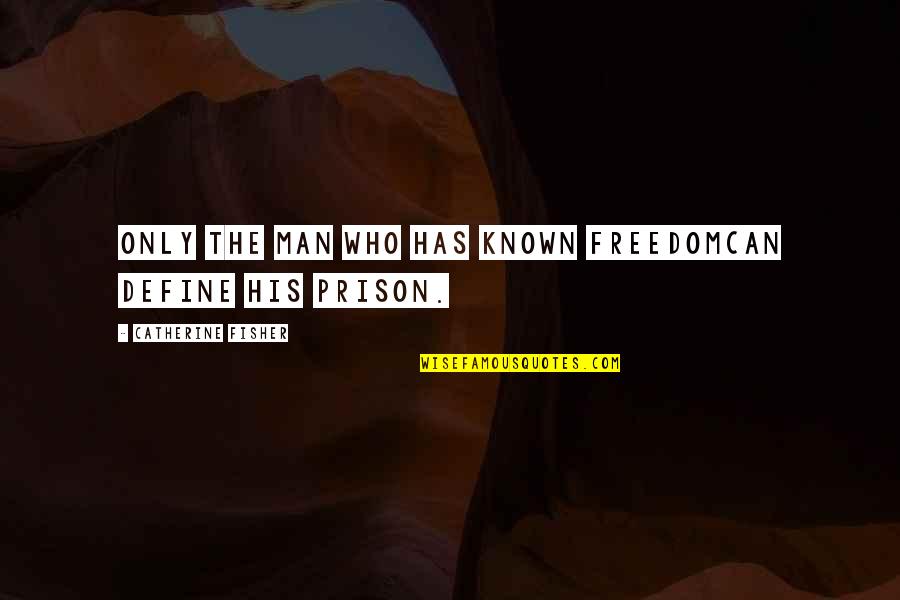 Freedom From The Known Quotes By Catherine Fisher: Only the man who has known freedomCan define