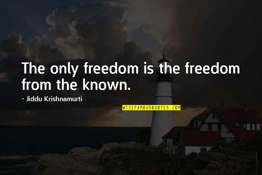 Freedom From The Known Quotes By Jiddu Krishnamurti: The only freedom is the freedom from the