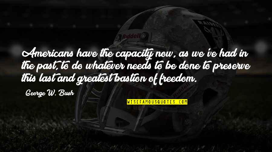 Freedom From The Past Quotes By George W. Bush: Americans have the capacity now, as we've had