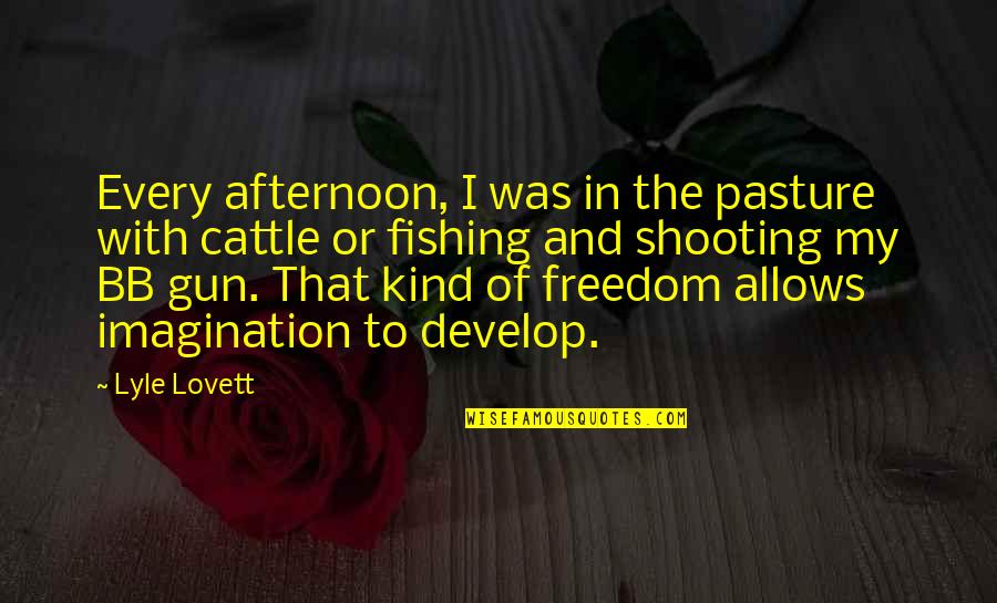 Freedom From The Past Quotes By Lyle Lovett: Every afternoon, I was in the pasture with