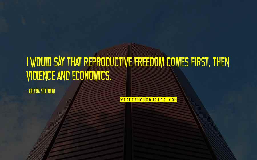 Freedom From Violence Quotes By Gloria Steinem: I would say that reproductive freedom comes first,