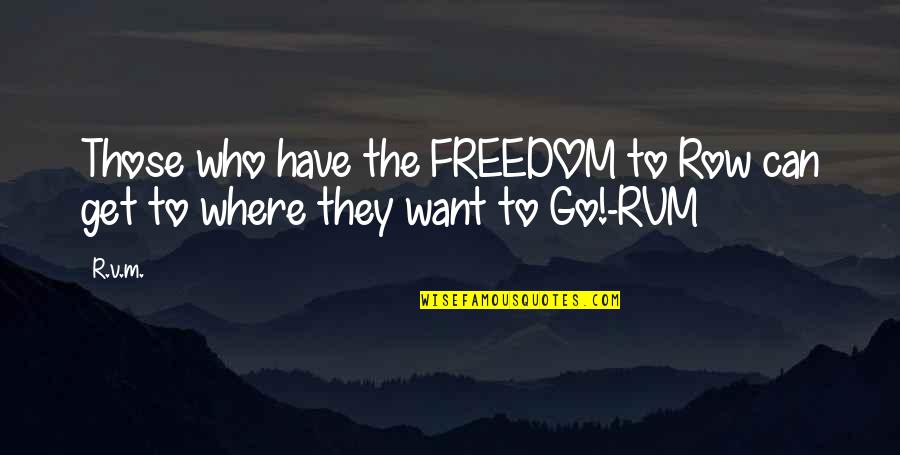 Freedom From Want Quotes By R.v.m.: Those who have the FREEDOM to Row can
