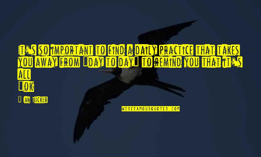 Freedom From You Quotes By Ian Tucker: It's so important to find a daily practice Freedom From You Quotes By Ian Tucker: It's so important to find a daily practice