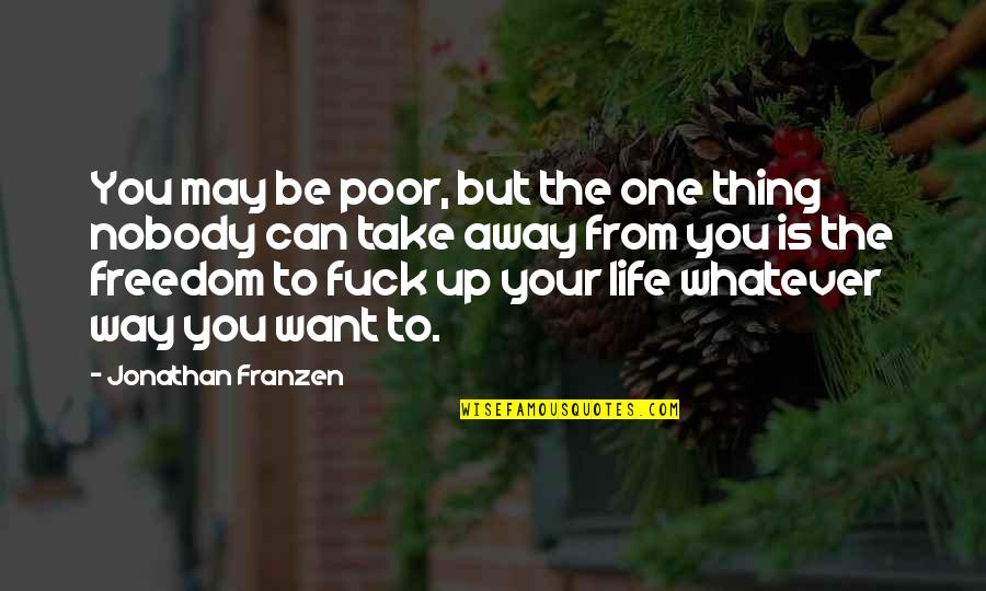 Freedom From You Quotes By Jonathan Franzen: You may be poor, but the one thing Freedom From You Quotes By Jonathan Franzen: You may be poor, but the one thing