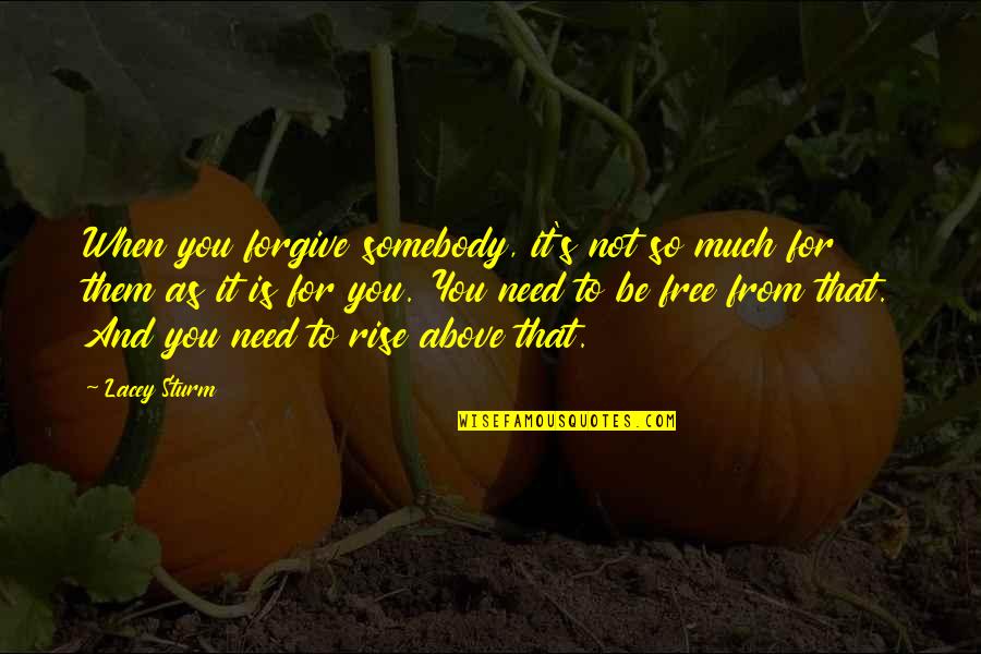 Freedom From You Quotes By Lacey Sturm: When you forgive somebody, it's not so much Freedom From You Quotes By Lacey Sturm: When you forgive somebody, it's not so much