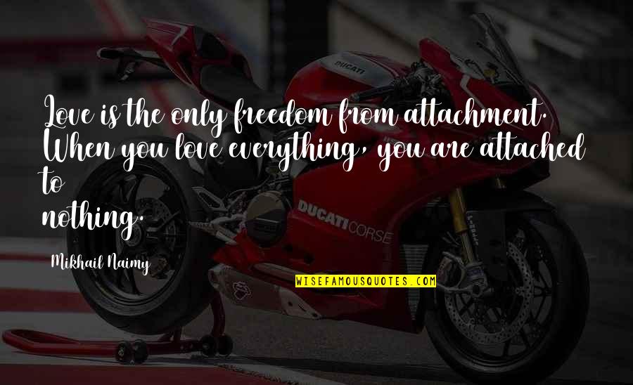 Freedom From You Quotes By Mikhail Naimy: Love is the only freedom from attachment. When Freedom From You Quotes By Mikhail Naimy: Love is the only freedom from attachment. When