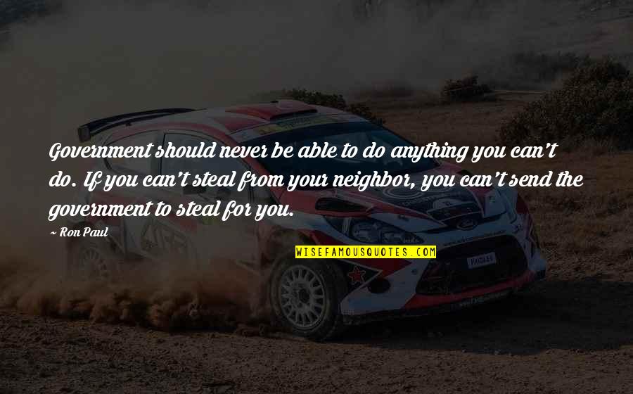 Freedom From You Quotes By Ron Paul: Government should never be able to do anything Freedom From You Quotes By Ron Paul: Government should never be able to do anything